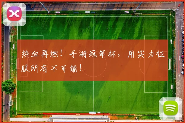 热血再燃！手游冠军杯，用实力征服所有不可能！