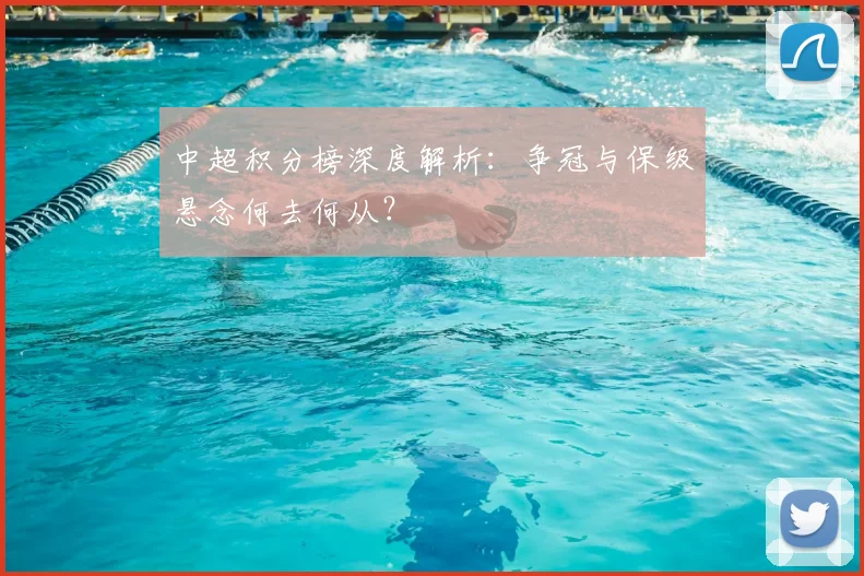 中超积分榜深度解析：争冠与保级悬念何去何从？