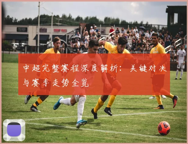 中超完整赛程深度解析：关键对决与赛季走势全览
