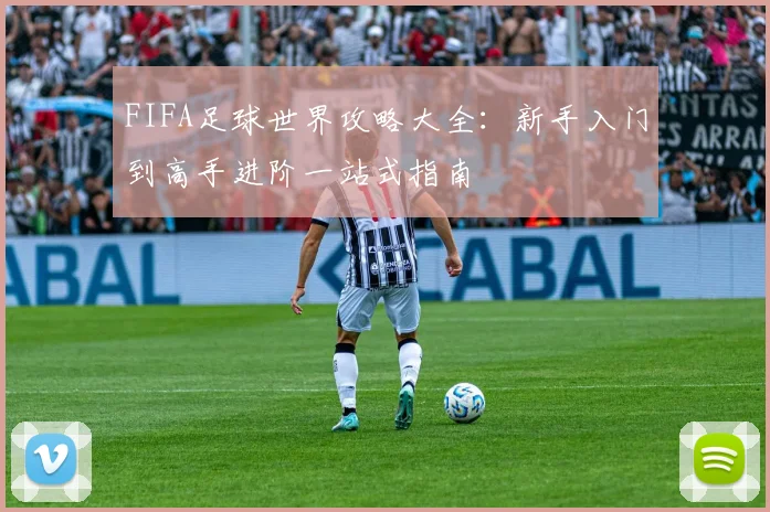 FIFA足球世界攻略大全：新手入门到高手进阶一站式指南