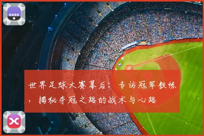世界足球大赛幕后：专访冠军教练，揭秘夺冠之路的战术与心路