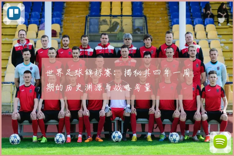 世界足球锦标赛:揭秘其四年一周期的历史渊源与战略考量