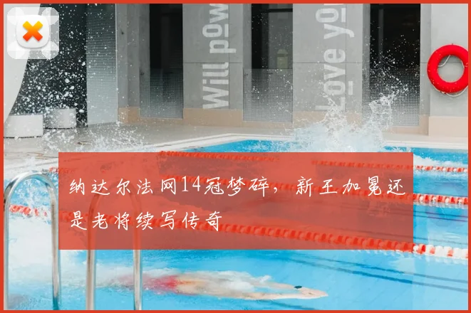 纳达尔法网14冠梦碎，新王加冕还是老将续写传奇
