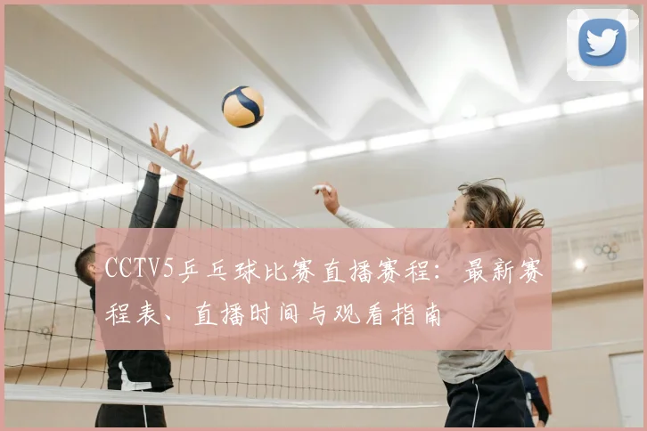 CCTV5乒乓球比赛直播赛程：最新赛程表、直播时间与观看指南