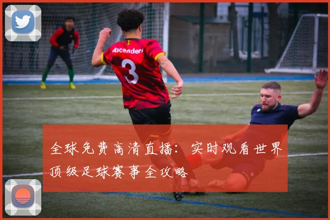 全球免费高清直播：实时观看世界顶级足球赛事全攻略