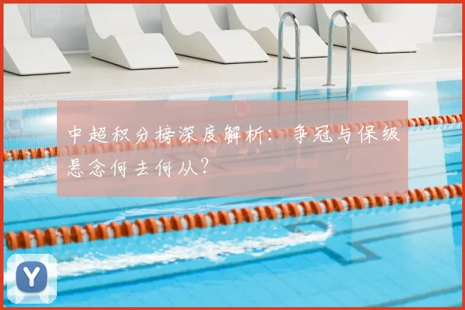 中超积分榜深度解析：争冠与保级悬念何去何从？