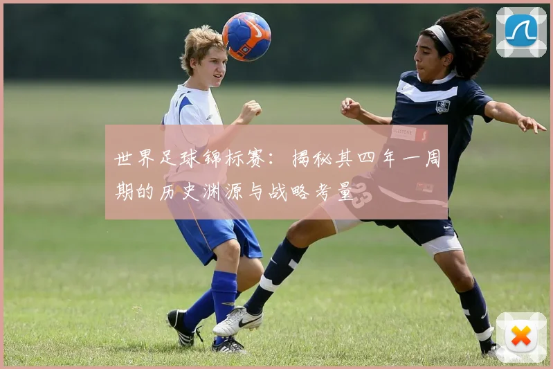 世界足球锦标赛:揭秘其四年一周期的历史渊源与战略考量